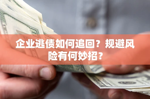 北京企业逃债如何追回？规避风险有何妙招？