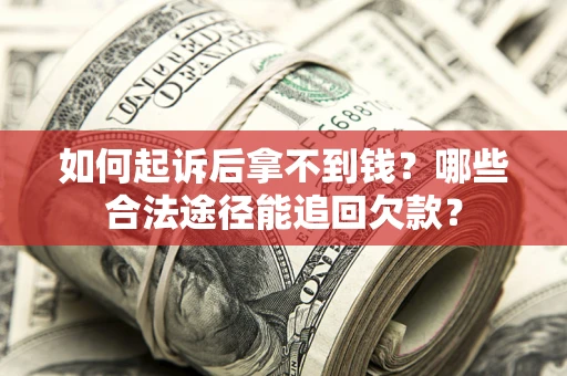 北京如何起诉后拿不到钱？哪些合法途径能追回欠款？