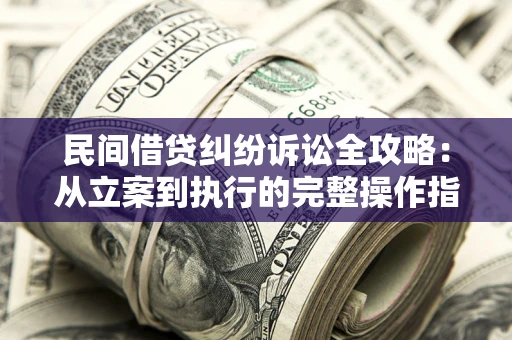 北京民间借贷纠纷诉讼全攻略：从立案到执行的完整操作指南