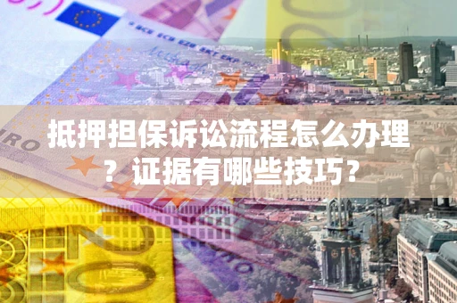 北京抵押担保诉讼流程怎么办理？证据有哪些技巧？