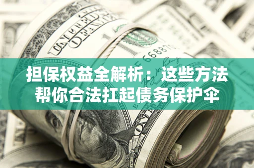 北京担保权益全解析：这些方法帮你合法扛起债务保护伞