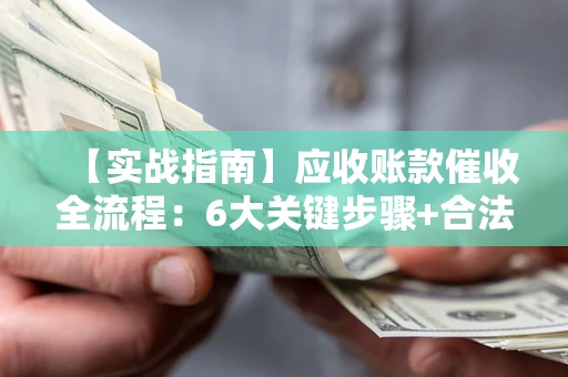 北京【实战指南】应收账款催收全流程：6大关键步骤+合法回款技巧