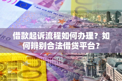 北京借款起诉流程如何办理？如何辨别合法借贷平台？