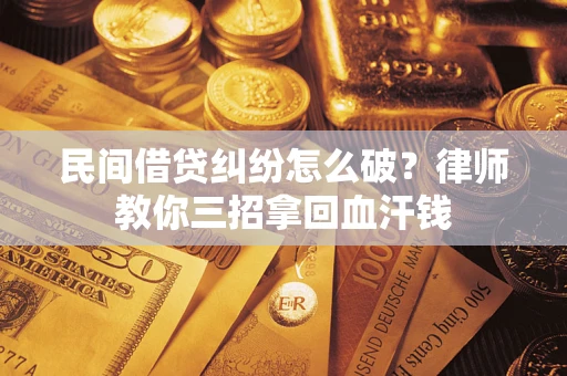 北京民间借贷纠纷怎么破？律师教你三招拿回血汗钱