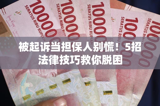 北京被起诉当担保人别慌！5招法律技巧救你脱困