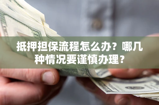 北京抵押担保流程怎么办？哪几种情况要谨慎办理？