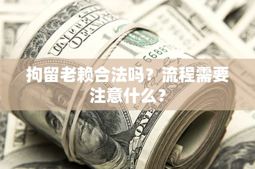 北京拘留老赖合法吗？流程需要注意什么？