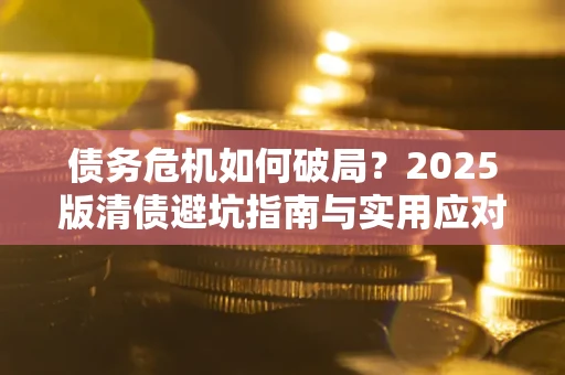 北京债务危机如何破局？2025版清债避坑指南与实用应对策略