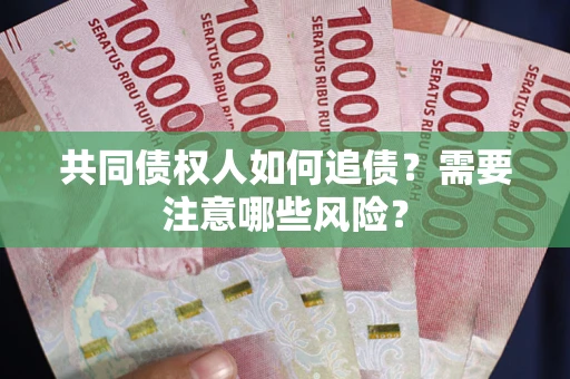 北京共同债权人如何追债？需要注意哪些风险？
