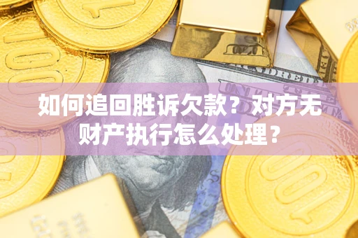 北京如何追回胜诉欠款？对方无财产执行怎么处理？