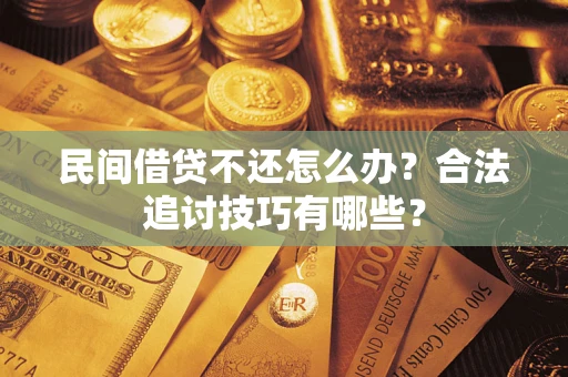 北京民间借贷不还怎么办？合法追讨技巧有哪些？