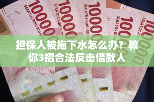 北京担保人被拖下水怎么办？教你3招合法反击借款人