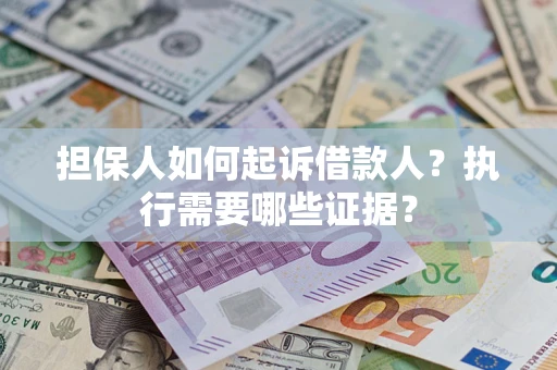 北京担保人如何起诉借款人？执行需要哪些证据？