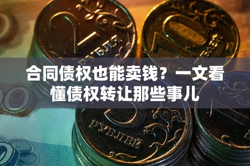 北京合同债权也能卖钱？一文看懂债权转让那些事儿