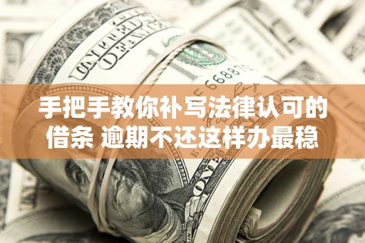 北京手把手教你补写法律认可的借条 逾期不还这样办最稳妥
