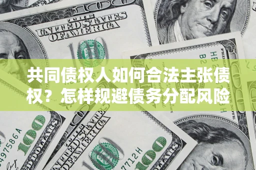 北京共同债权人如何合法主张债权？怎样规避债务分配风险？