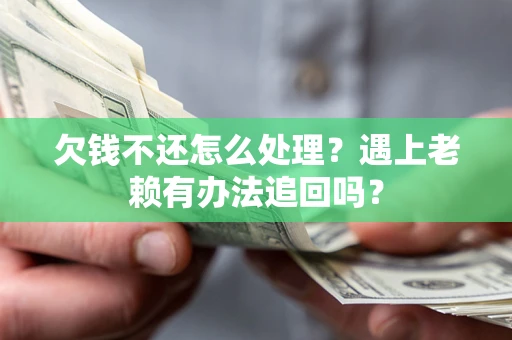 北京欠钱不还怎么处理？遇上老赖有办法追回吗？