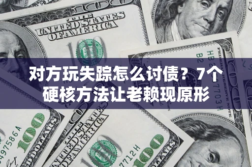 北京对方玩失踪怎么讨债？7个硬核方法让老赖现原形