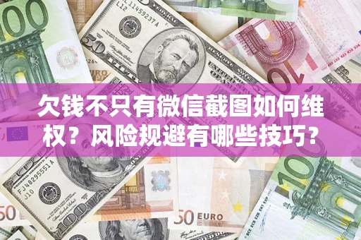 北京欠钱不只有微信截图如何维权？风险规避有哪些技巧？