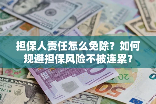 北京担保人责任怎么免除？如何规避担保风险不被连累？