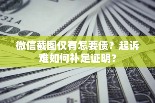 北京微信截图仅有怎要债？起诉难如何补足证明？
