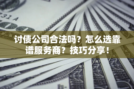 北京讨债公司合法吗？怎么选靠谱服务商？技巧分享！
