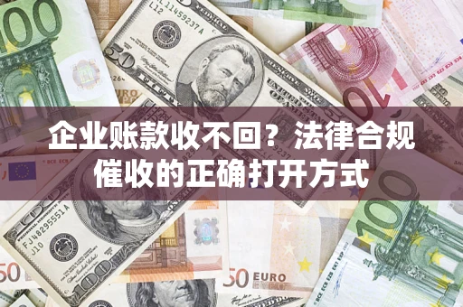 北京企业账款收不回？法律合规催收的正确打开方式