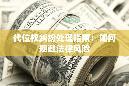北京代位权纠纷处理指南:如何规避法律风险 北京代位权纠纷处理指南:如何规避法律风险