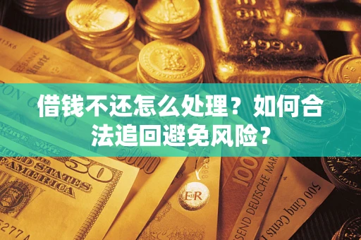 北京借钱不还怎么处理？如何合法追回避免风险？
