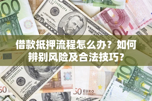 北京借款抵押流程怎么办？如何辨别风险及合法技巧？
