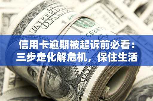 北京信用卡逾期被起诉前必看：三步走化解危机，保住生活尊严