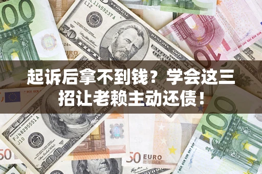 北京起诉后拿不到钱？学会这三招让老赖主动还债！