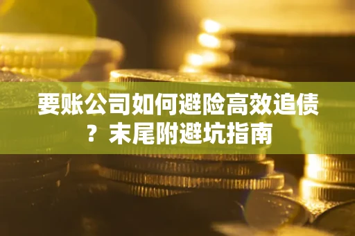 北京要账公司如何避险高效追债？末尾附避坑指南