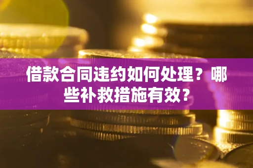 北京借款合同违约如何处理？哪些补救措施有效？