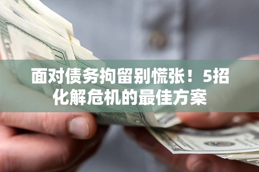 北京面对债务拘留别慌张！5招化解危机的最佳方案