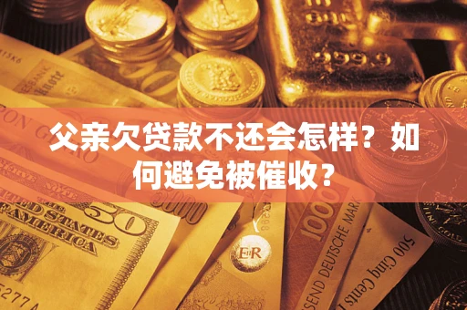 北京父亲欠贷款不还会怎样？如何避免被催收？