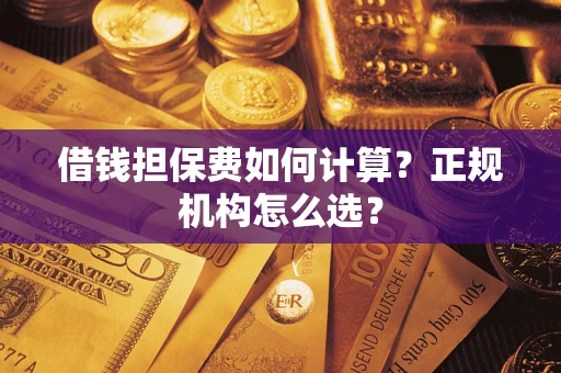 北京借钱担保费如何计算？正规机构怎么选？