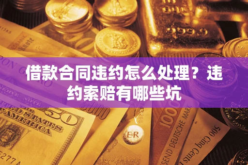 北京借款合同违约怎么处理？违约索赔有哪些坑