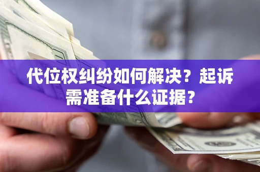 北京代位权纠纷如何解决？起诉需准备什么证据？