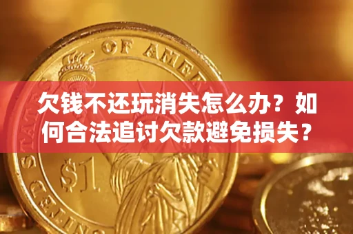 北京欠钱不还玩消失怎么办?如何合法追讨欠款避免损失? 北京欠钱不还玩消失怎么办?如何合法追讨欠款避免损失?
