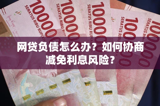 北京网贷负债怎么办？如何协商减免利息风险？