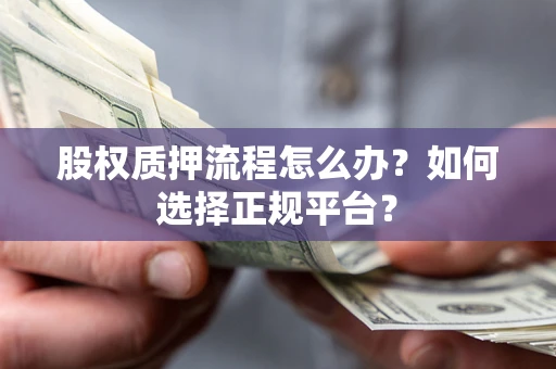 北京股权质押流程怎么办？如何选择正规平台？