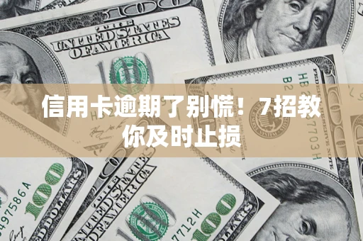 北京信用卡逾期了别慌！7招教你及时止损