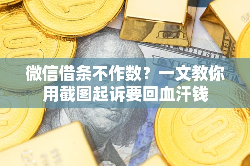 北京微信借条不作数？一文教你用截图起诉要回血汗钱