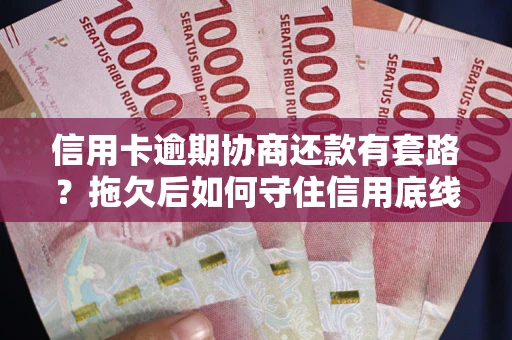 北京信用卡逾期协商还款有套路？拖欠后如何守住信用底线？