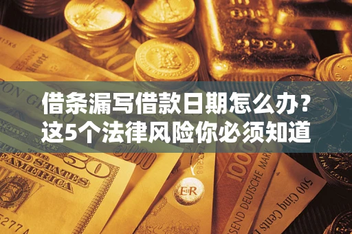 北京借条漏写借款日期怎么办？这5个法律风险你必须知道