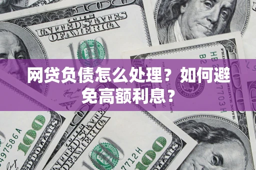 北京网贷负债怎么处理？如何避免高额利息？