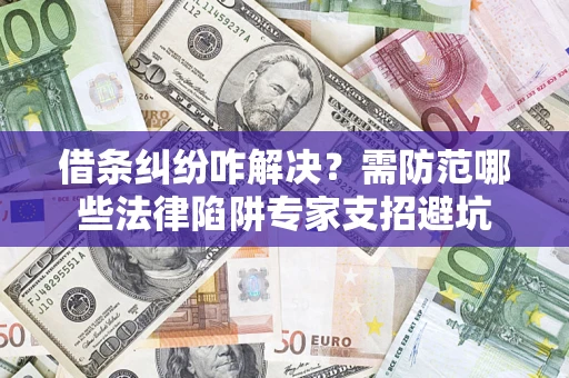 北京借条纠纷咋解决？需防范哪些法律陷阱专家支招避坑