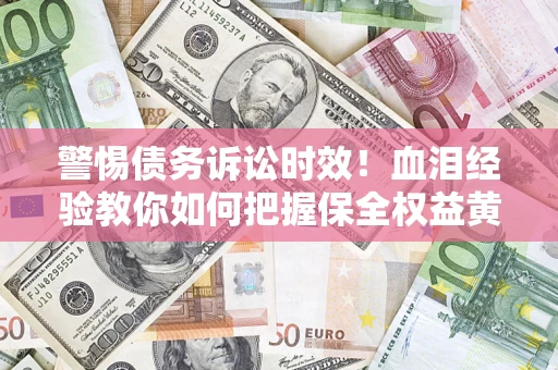 北京警惕债务诉讼时效！血泪经验教你如何把握保全权益黄金期