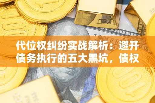 北京代位权纠纷实战解析：避开债务执行的五大黑坑，债权人必看指南
